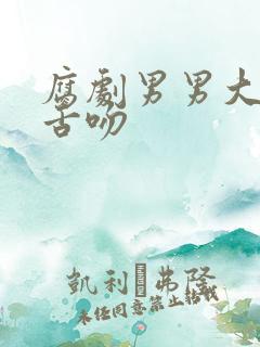 腐剧男男大尺度舌吻