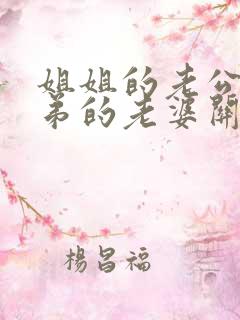 姐姐的老公和弟弟的老婆关系怎么称呼