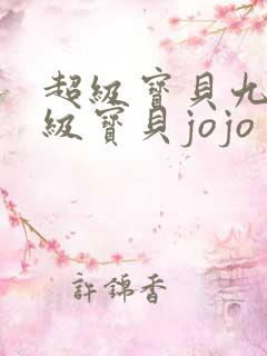 超级宝贝九九超级宝贝jojo