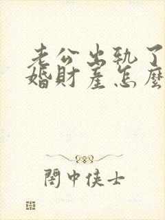 老公出轨了要离婚财产怎么分割
