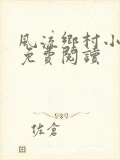 风流乡村小神医免费阅读
