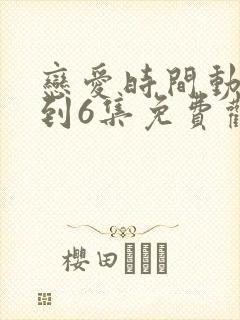 恋爱时间动漫1到6集免费观看全集