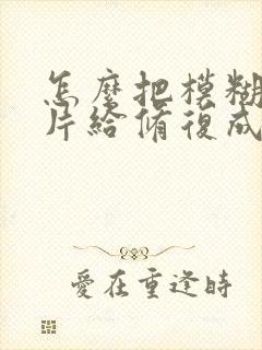 怎么把模糊的图片给修复成清晰的