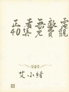 正者无敌电视剧40集免费观看