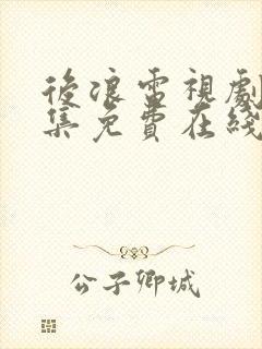 后浪电视剧40集免费在线观看全集