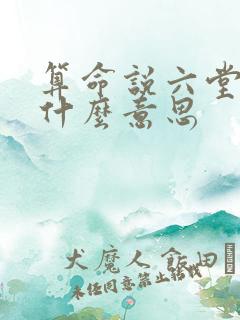 算命说六堂运是什么意思