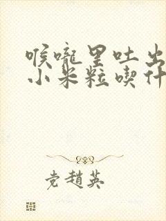 喉咙里吐出恶臭小米粒吃什么药