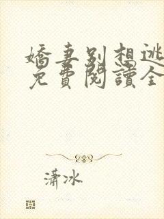 娇妻别想逃全文免费阅读全文