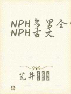 NPH多男全处NPH古文