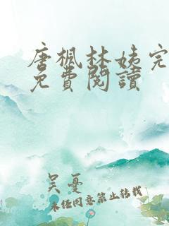 唐枫林姨完结版免费阅读