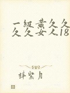 一级黄久久久久久久女人18