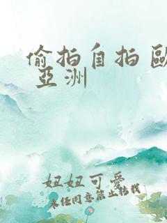 偷拍自拍 欧美 亚洲