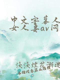中文字幕人妻熟女人妻av网91精品