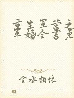 重生军营之王牌军婚全书免费阅读