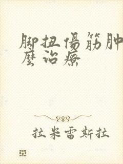 脚扭伤筋肿了怎么治疗