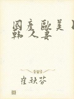 国产 欧美 日韩 人妻