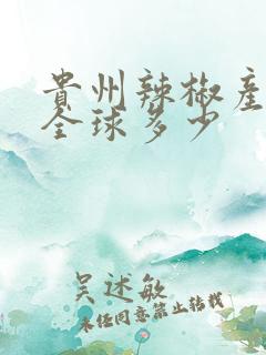 贵州辣椒产量占全球多少
