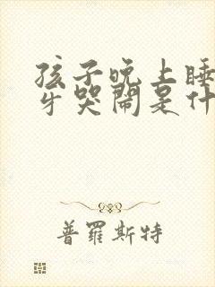 孩子晚上睡觉磨牙哭闹是什么原因