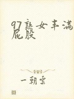97熟女丰满大屁股