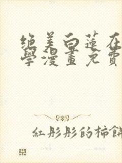 绝美白莲在线教学漫画免费六漫画