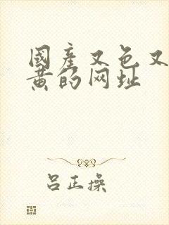 国产又色又爽又黄的网址