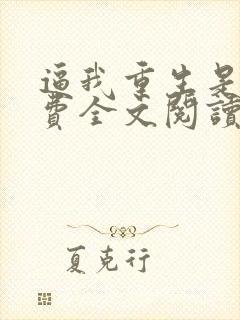 逼我重生是吧免费全文阅读