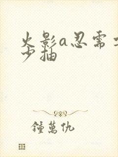 火影a忍需要多少抽