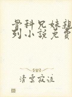 骨科兄妹亲热系列小说免费阅读