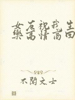 女友祝我生日快乐高情商回复她