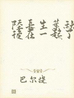 陆长生叶秋白最后在一起了吗