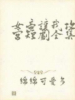 女帝让我攻略后宫短剧全集
