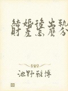 结婚后出轨离婚财产怎么分割