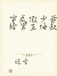 穿成假少爷后嫁给男主他叔