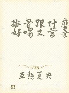 排骨跟什么炖汤好喝又营养