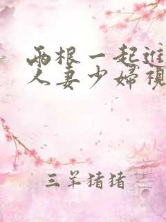 两根一起进3p人妻少妇视频