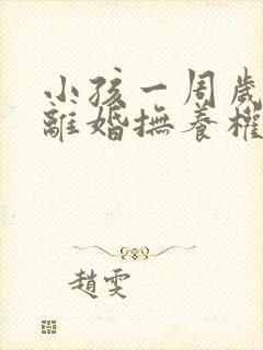 小孩一周岁以内离婚抚养权归谁