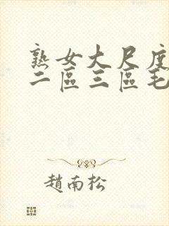 熟女大尺度一区二区三区毛片
