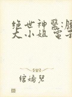 绝世神医:腹黑大小姐 电子书下载