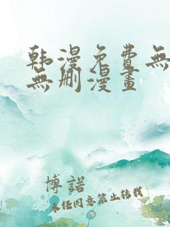 韩漫免费无羞遮无删漫画