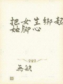 把女生绑起来挠她脚心