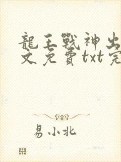 龙王战神出狱全文免费txt完整版