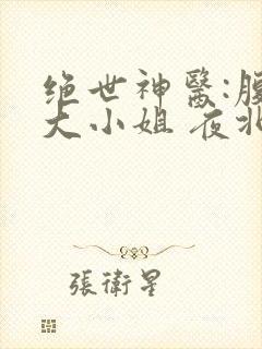绝世神医:腹黑大小姐 夜北 免费