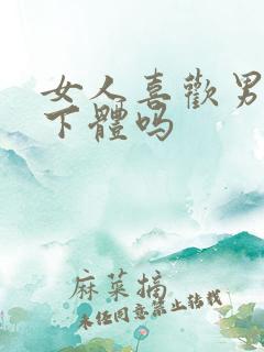女人喜欢男人舔下体吗