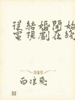 从结婚开始恋爱电视剧在线观看全集