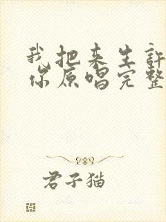 我把来生许给了你原唱完整版免费