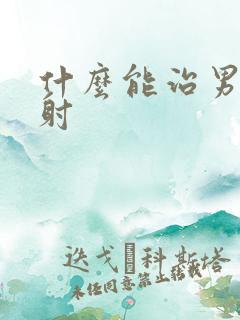 什么能治男人早射