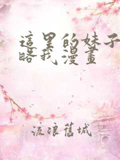 这里的妹子想攻略我漫画