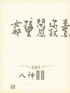 女孩问你喜欢我哪里应该怎么回答