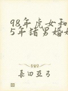 98年虎女和95年猪男婚姻相配吗
