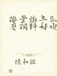 排骨炖冬瓜放什么调料好吃